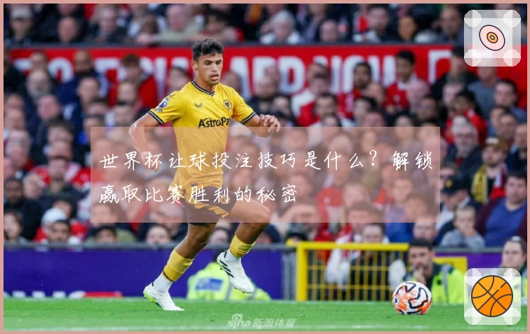 世界杯让球投注技巧是什么？解锁赢取比赛胜利的秘密
