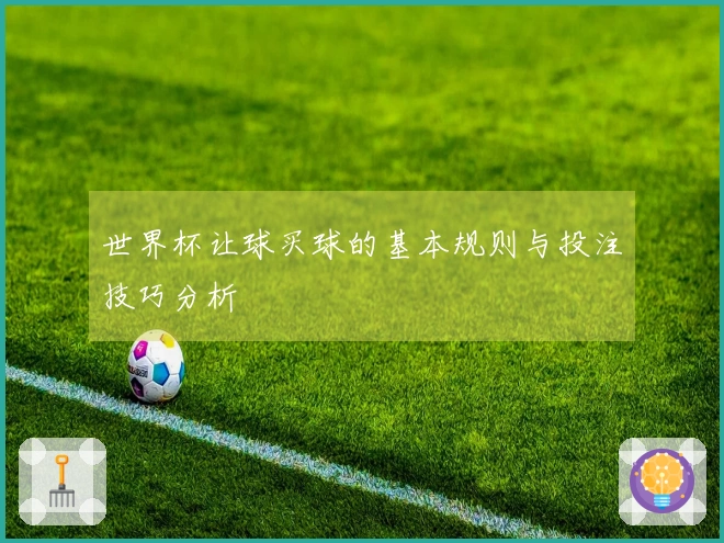 世界杯让球买球的基本规则与投注技巧分析