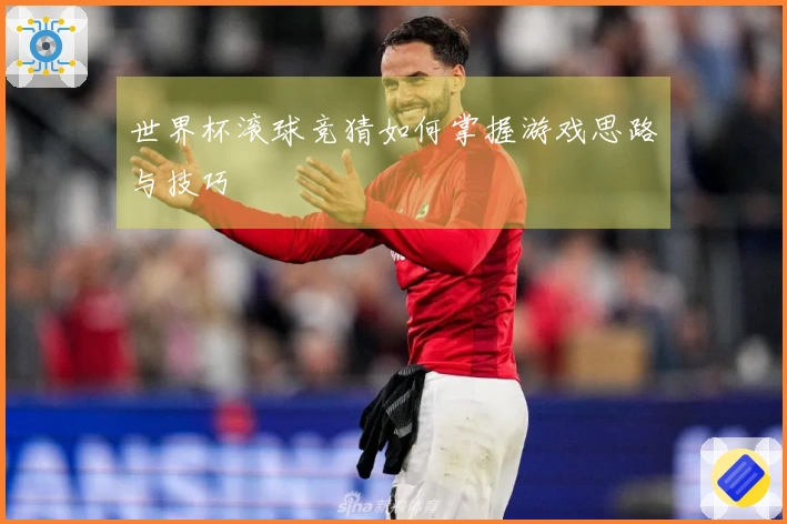 世界杯滚球竞猜如何掌握游戏思路与技巧