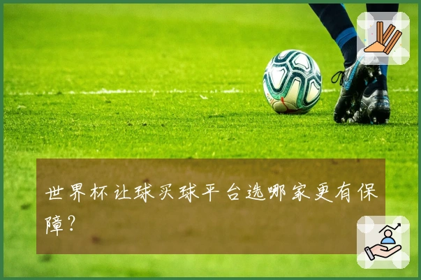 世界杯让球买球平台选哪家更有保障？