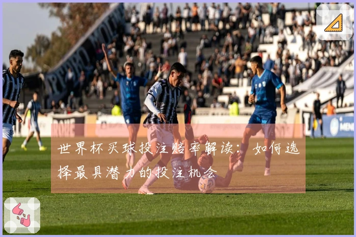 世界杯买球投注赔率解读：如何选择最具潜力的投注机会