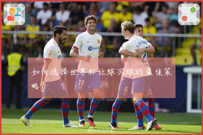 如何选择世界杯让球买球的最佳策略？