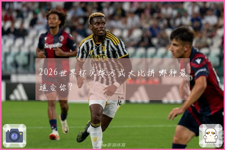 2026世界杯买球方式大比拼 哪种最适合你？