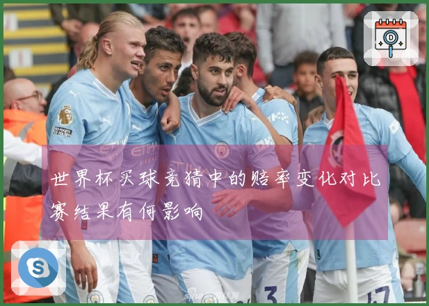 世界杯买球竞猜中的赔率变化对比赛结果有何影响