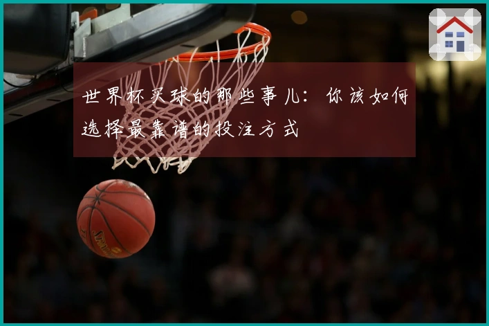 世界杯买球的那些事儿：你该如何选择最靠谱的投注方式